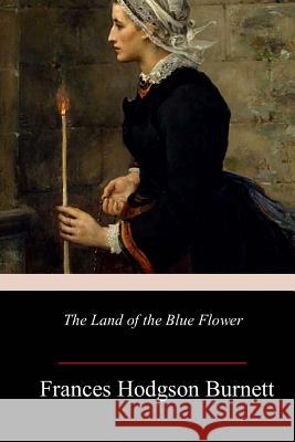 The Land of the Blue Flower Frances Hodgson Burnett 9781986473835 Createspace Independent Publishing Platform - książka