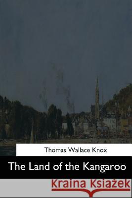 The Land of the Kangaroo Thomas Wallace Knox 9781544708874 Createspace Independent Publishing Platform - książka