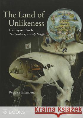 The Land of Unlikeness: Hieronymus Bosch, the Garden of Earthly Delights Reindert Falkenburg 9789040077678 B.V. Waanders Uitgeverji - książka