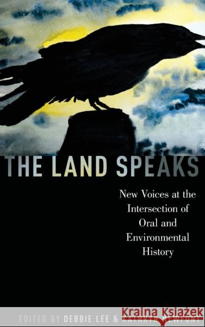 The Land Speaks: New Voices at the Intersection of Oral and Environmental History Debbie Lee Kathryn Newfont 9780190664510 Oxford University Press, USA - książka