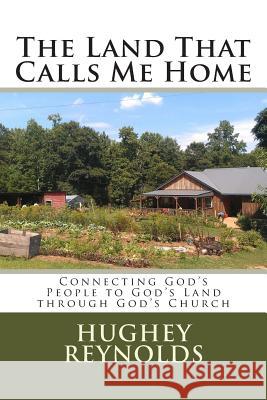 The Land That Calls Me Home: Connecting God's People to God's Land through God's Church Reynolds, Hughey David 9781478348238 Createspace - książka