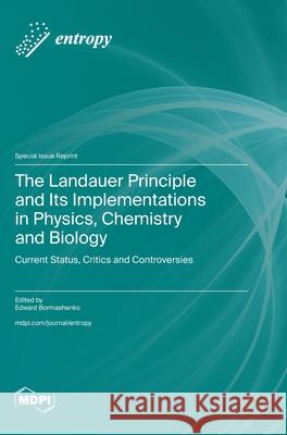 The Landauer Principle and Its Implementations in Physics, Chemistry and Biology: Current Status, Critics and Controversies Edward Bormashenko 9783725841417 Mdpi AG - książka