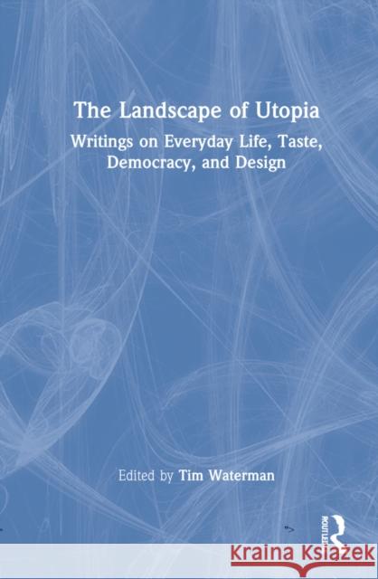 The Landscape of Utopia: Writings on Everyday Life, Taste, Democracy, and Design Tim Waterman 9780367759209 Routledge - książka