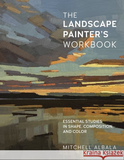 The Landscape Painter's Workbook: Essential Studies in Shape, Composition, and Color Mitchell Albala 9780760371350 Quarto Publishing Group USA Inc - książka