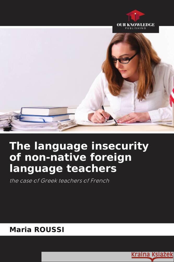 The language insecurity of non-native foreign language teachers ROUSSI, Maria 9786204987958 Our Knowledge Publishing - książka