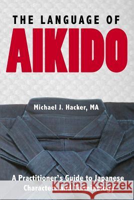 The Language of Aikido: A Practitioner's Guide to Japanese Characters and Terminology Michael Hacker 9780692907450 Talking Budo - książka