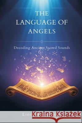 The Language of Angels: Decoding Ancient Sacred Sounds Liora Ben-Sorrel 9789375360797 Mindful Pages - książka