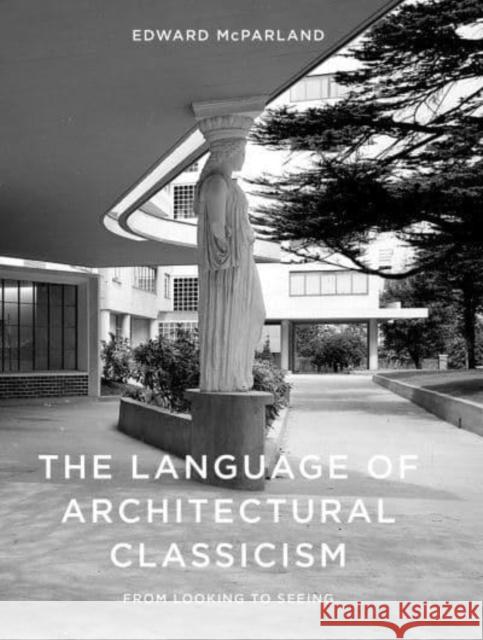 The Language of Architectural Classicism: From Looking to Seeing  9781848226593 Lund Humphries Publishers Ltd - książka
