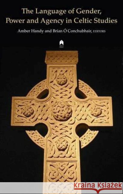 The Language of Gender, Power and Agency in Celtic Studies Amber Handy Brian O'Conchubhair 9781851320752 Syracuse University Press-Distributed for Arl - książka