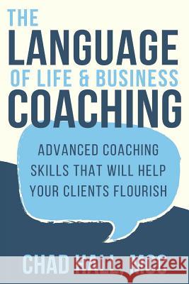 The Language of Life and Business Coaching: Advanced Coaching Skills That Will Help Your Clients Flourish Chad Hall 9781719913461 Independently Published - książka