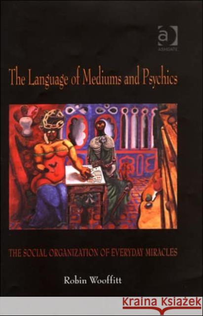 The Language of Mediums and Psychics : The Social Organization of Everyday Miracles  9780754642022 Ashgate Publishing Limited - książka