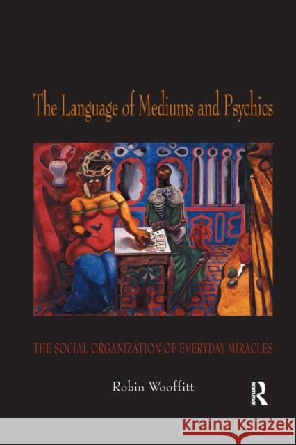 The Language of Mediums and Psychics: The Social Organization of Everyday Miracles Robin Wooffitt 9780367603984 Routledge - książka