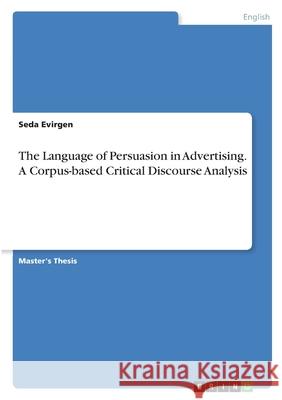 The Language of Persuasion in Advertising. A Corpus-based Critical Discourse Analysis Seda Evirgen 9783346400611 Grin Verlag - książka