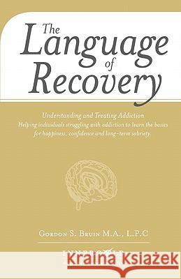 The Language of Recovery: Understanding and Treating Addiction Gordon S. Bruin A. Kdia Inc Tony G. Rhoton 9781456340919 Createspace - książka