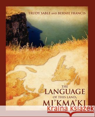 The Language of This Land, Mi'kma'ki Trudy Sable Bernie Francis 9781897009499 Cape Breton University Press - książka