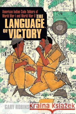 The Language of Victory: Code Talkers of WWI and WWII Robinson, Gary 9780980027273 Tribal Eye Productions - książka