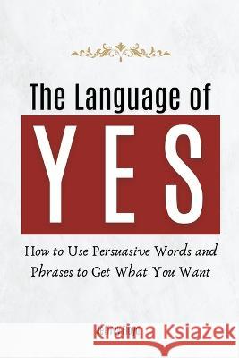 The Language of Yes: How to Use Persuasive Words and Phrases to Get What You Want Jeffrey Floyd   9798215766934 Starfelia Ltd - książka