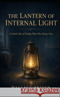The Lantern of Internal Light: A Gentle Tale of Finding What Was Always Ours Briggs, Wallace 9798170659418 Independently Published - książka