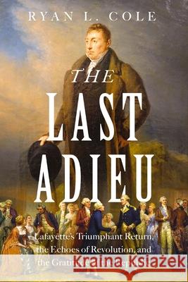 The Last Adieu: Lafayette’s Triumphant Return, the Echoes of Revolution, and the Gratitude of the Republic Ryan Cole 9781400251315 Harper Horizon - książka