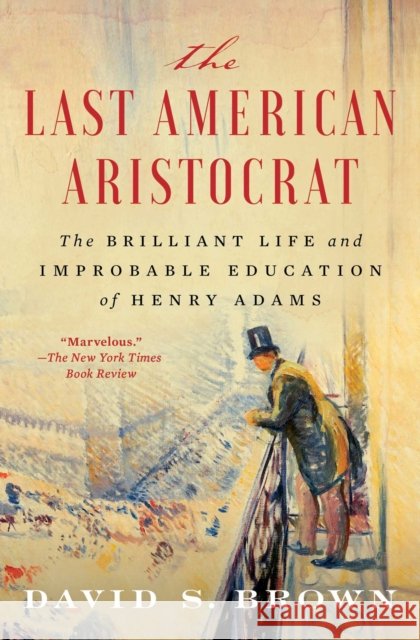 The Last American Aristocrat: The Brilliant Life and Improbable Education of Henry Adams David S. Brown 9781982128241 Scribner Book Company - książka