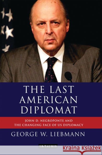 The Last American Diplomat: John D Negroponte and the Changing Face of US Diplomacy George W. Liebmann (Independent Scholar, USA) 9781848858695 Bloomsbury Publishing PLC - książka