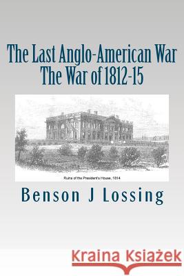The Last Anglo-American War: The War of 1812-15 Benson John Lossing 9781478159360 Createspace - książka