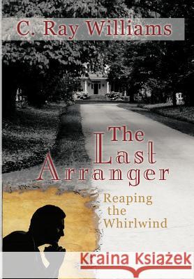 The Last Arranger: Reaping the Whirlwind Williams, C. Ray 9781449773120 WestBow Press - książka