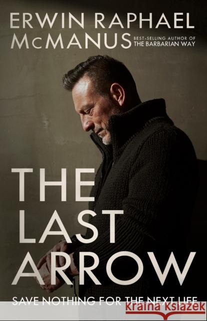 The Last Arrow: Save Nothing for the Next Life Erwin Raphael McManus 9781601429551 Waterbrook Press - książka