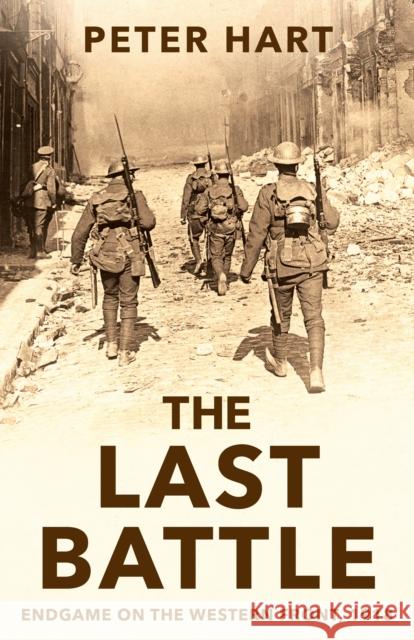 The Last Battle: Endgame on the Western Front, 1918 Peter Hart   9781781254837 Profile Books Ltd - książka