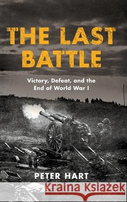 The Last Battle: Victory, Defeat, and the End of World War I Peter Hart 9780190872984 Oxford University Press, USA - książka