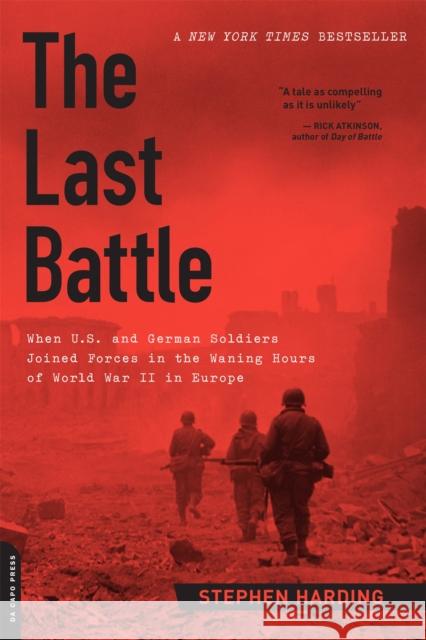 The Last Battle: When U.S. and German Soldiers Joined Forces in the Waning Hours of World War II in Europe Stephen Harding 9780306822964 Hachette Books - książka