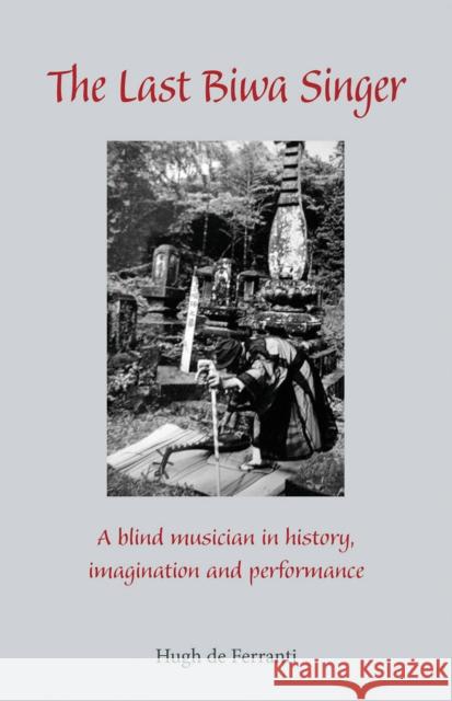 The Last Biwa Singer: A Blind Musician in History--Imagination and Performance de Ferranti, Hugh 9781933947136 Cornell University East Asia Program - książka