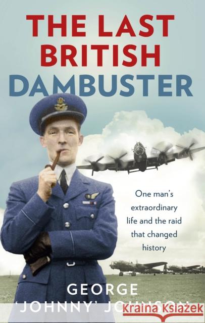 The Last British Dambuster: One man's extraordinary life and the raid that changed history George Johnny Johnson MBE 9780091957759 Ebury Publishing - książka