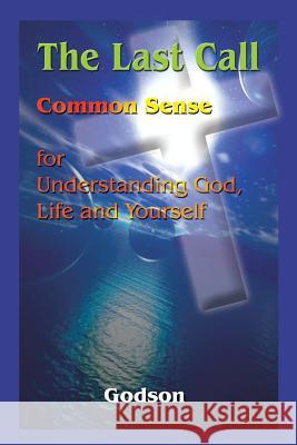 The Last Call: Common Sense for Understanding God, Life and Yourself Godson 9781410712660 Authorhouse - książka