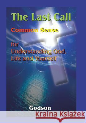 The Last Call: Common Sense for Understanding God, Life and Yourself Godson 9781410712677 Authorhouse - książka