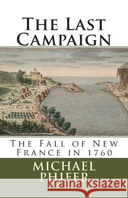 The Last Campaign: The Fall of New France in 1760 Michael Phifer 9781482329445 Createspace - książka