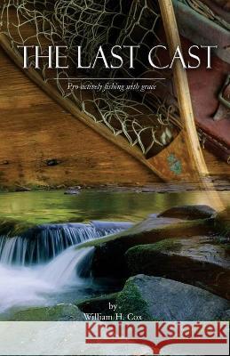 The Last Cast: Pro-actively fishing with grace William H. Cox 9780692095577 Rusty Iron Ranch, LLC - książka
