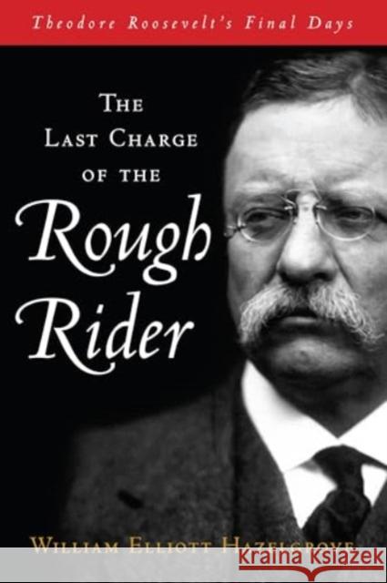 The Last Charge of the Rough Rider: Theodore Roosevelt's Final Days William Elliott Hazelgrove 9781493089697 Lyons Press - książka