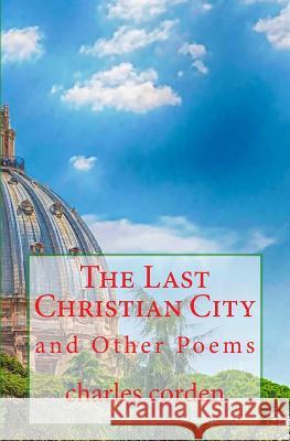 The Last Christian City: and Other Poems Corden, Charles 9781516836987 Createspace - książka