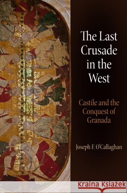 The Last Crusade in the West: Castile and the Conquest of Granada Joseph F. O'Callaghan 9780812245875 University of Pennsylvania Press - książka