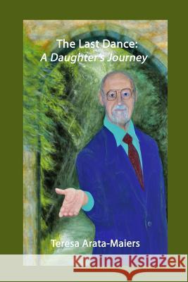 The Last Dance: A Daughter's Journey Teresa Arata-Maiers 9781515334040 Createspace - książka