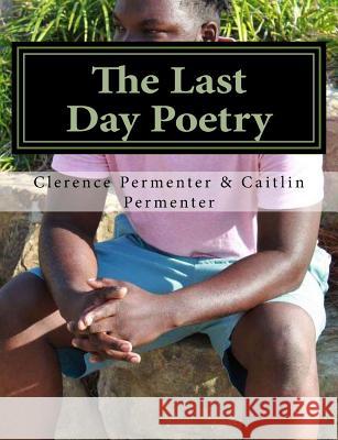 The Last Day Poetry: prophecy Clerence Antonio Permenter 9781545213872 Createspace Independent Publishing Platform - książka