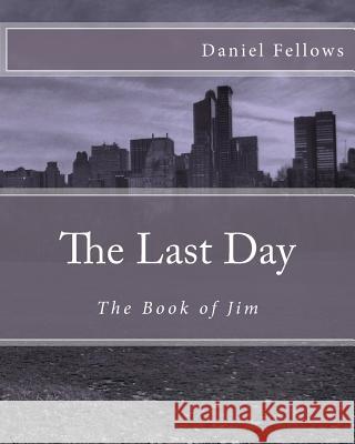 The Last Day: The Book of Jim Daniel W. Fellows 9781479309139 Createspace - książka