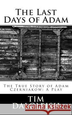 The Last Days of Adam: The True Story of Adam Czerniakow: A Play Tim Dalgleish 9781514802922 Createspace - książka