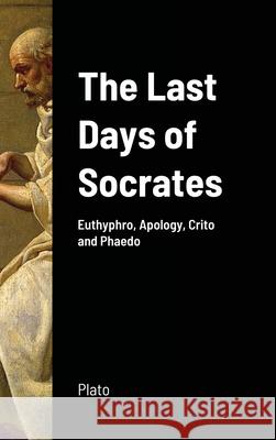 The Last Days of Socrates: Euthyphro, Apology, Crito and Phaedo Plato 9781716633911 Lulu.com - książka