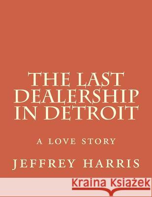 The last dealership in Detroit: a love story Harris, Jeffrey 9781497469990 Createspace - książka