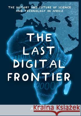 The Last Digital Frontier: The History and Future of Science and Technology in Africa Brian Asingia, Lellou Brandy, Lare Brenda 9780578538570 Pearl Dream, Inc. - książka