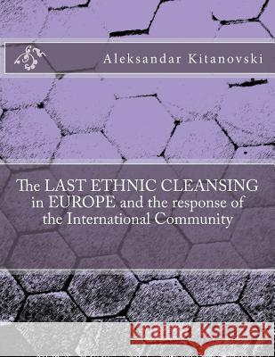 The LAST ETHNIC CLEANSING in EUROPE and the response of the International Community Kitanovski, Aleksandar 9781499528879 Createspace - książka
