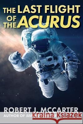 The Last Flight of the Acurus Robert J McCarter   9781941153734 Little Hummingbird Publishing - książka