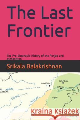 The Last Frontier: The Pre-Ghaznavid History of the Punjab and Afghanistan Srikala Balakrishnan 9781074876814 Independently Published - książka